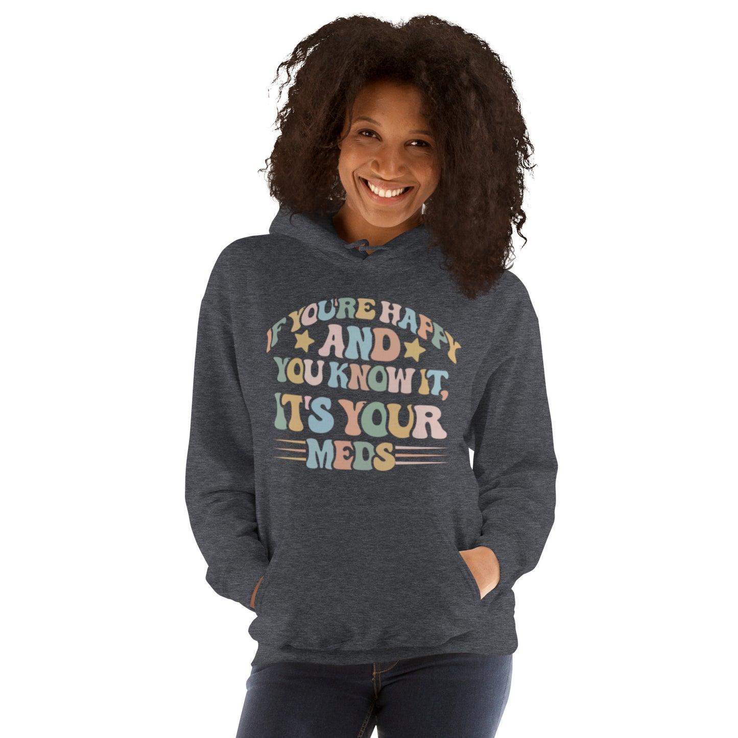 If You're Happy And You Know It, It's Your Meds Unisex Hoodie