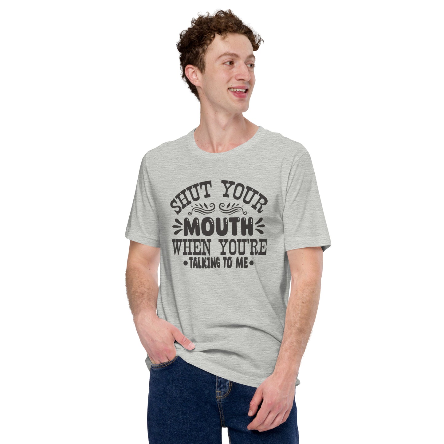 Shut Your Mouth When You're Talking To Me Unisex t-shirt