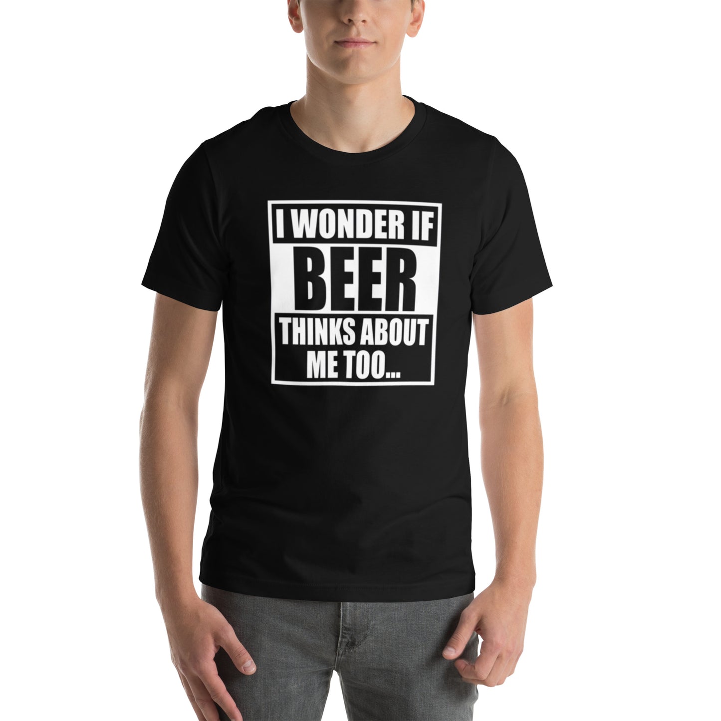 I Wonder If Beer Thinks About Me Too... Unisex t-shirt