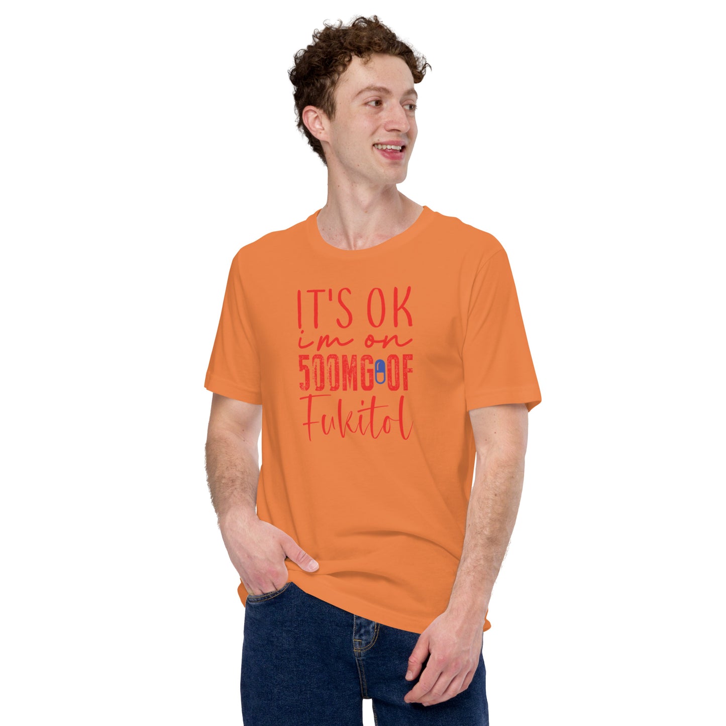 It's Ok I'm on 500mg of Fukitol Unisex t-shirt