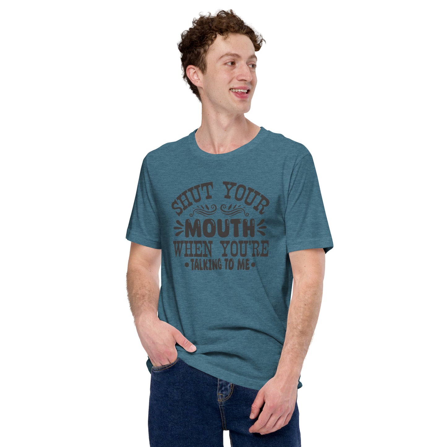 Shut Your Mouth When You're Talking To Me Unisex t-shirt
