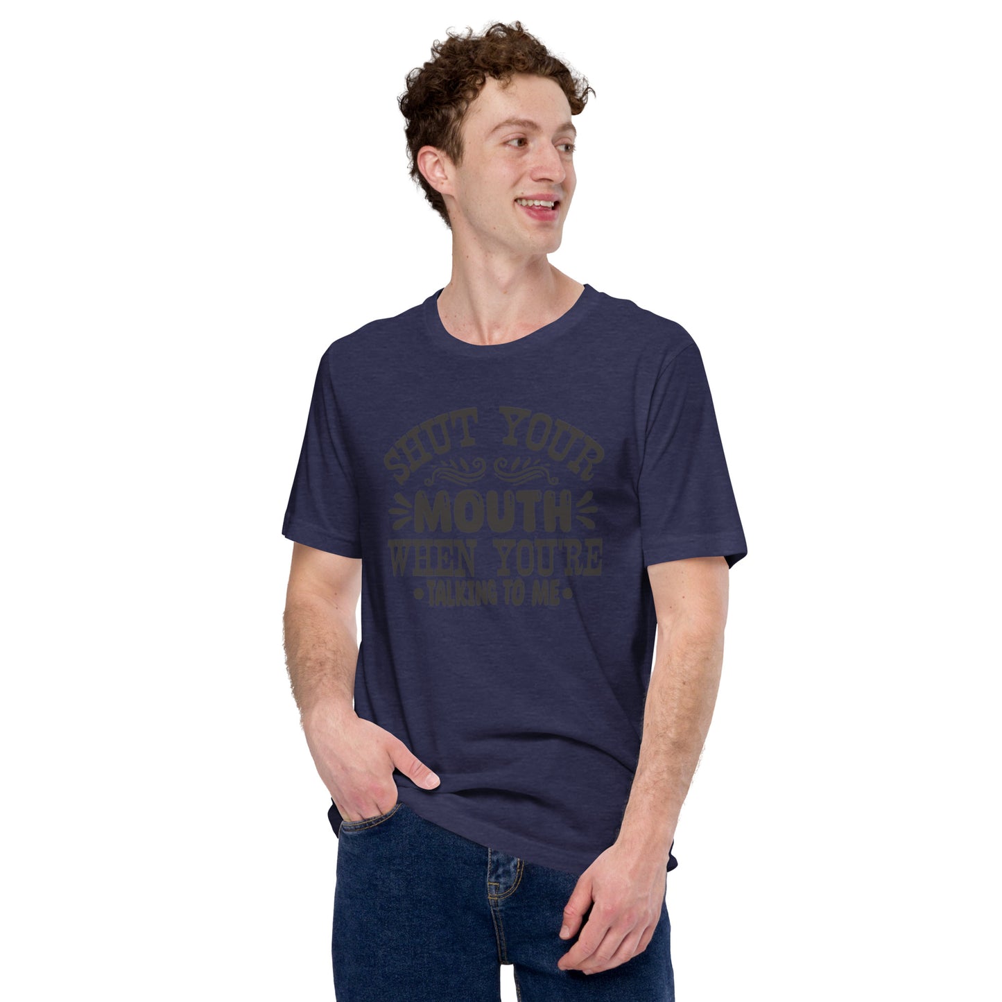 Shut Your Mouth When You're Talking To Me Unisex t-shirt
