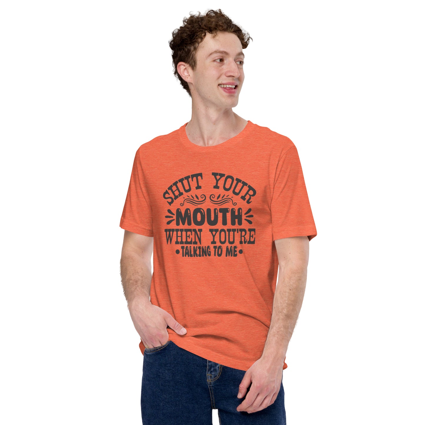 Shut Your Mouth When You're Talking To Me Unisex t-shirt