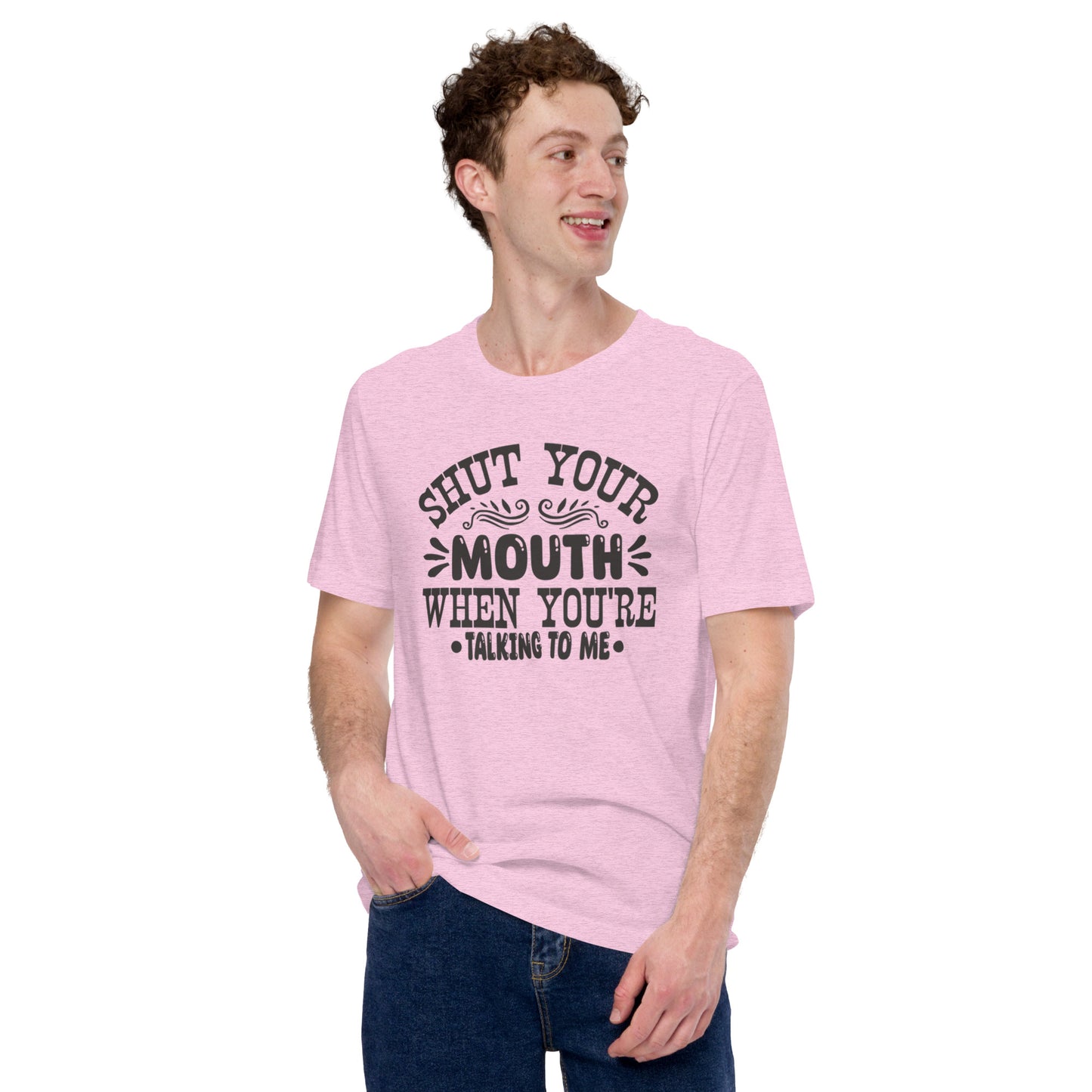 Shut Your Mouth When You're Talking To Me Unisex t-shirt