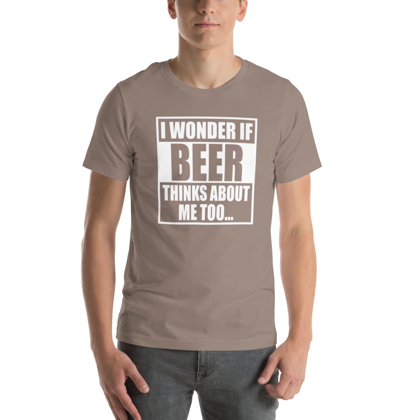 I Wonder If Beer Thinks About Me Too... Unisex t-shirt