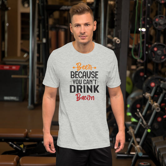 Beer Because You Can't Drink Bacon Unisex t-shirt