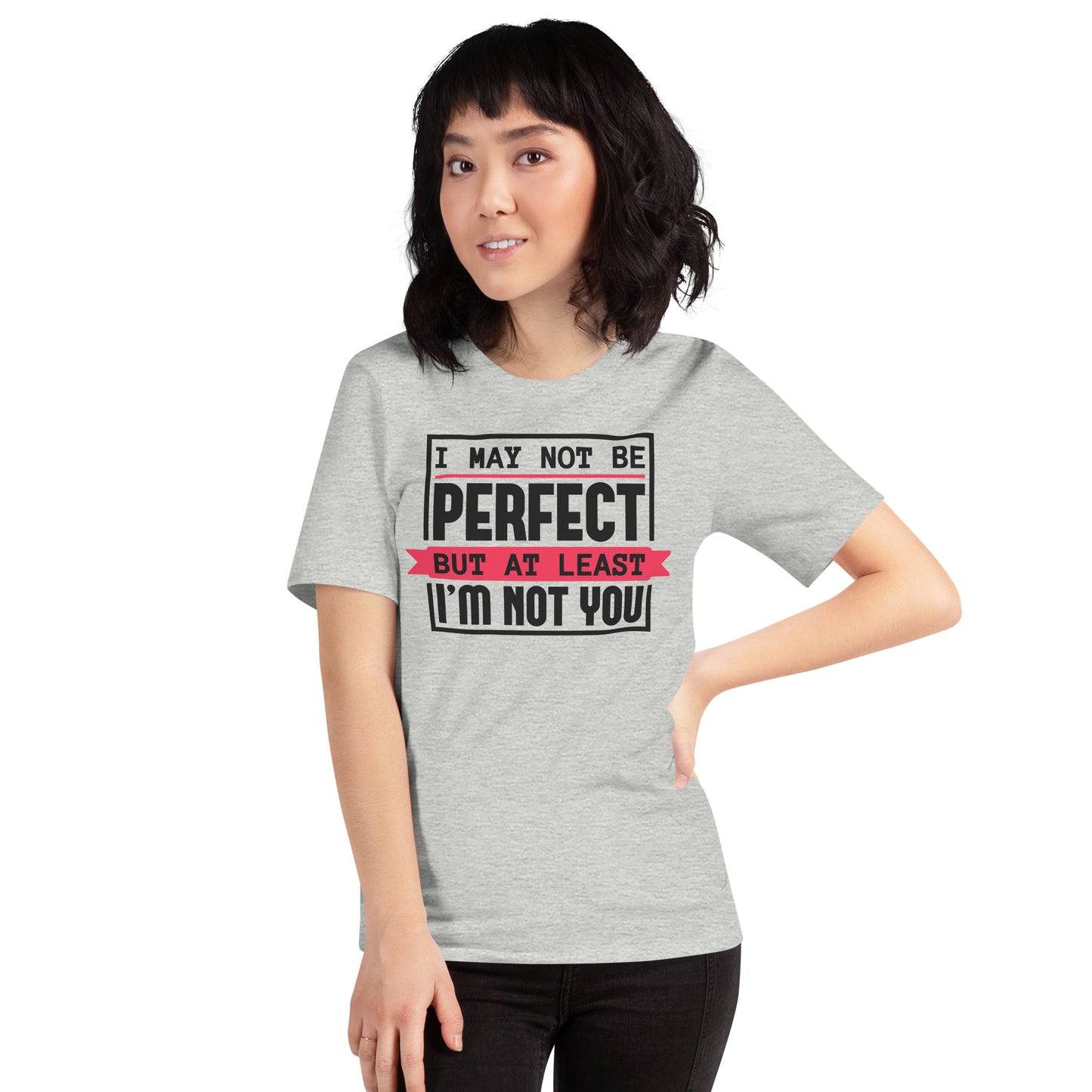 I May Not Be Perfect But At Least I'm Not You Unisex t-shirt