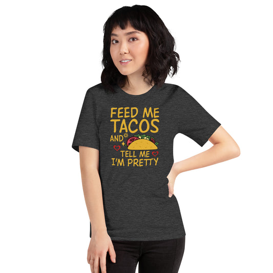 Feed Me Tacos and Tell Me I'm Pretty Unisex t-shirt