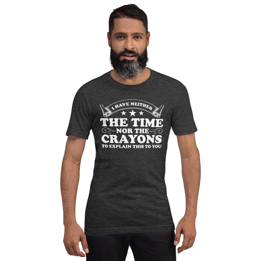 I Have Neither The Time Nor The Crayons To Explain This to You Unisex t-shirt