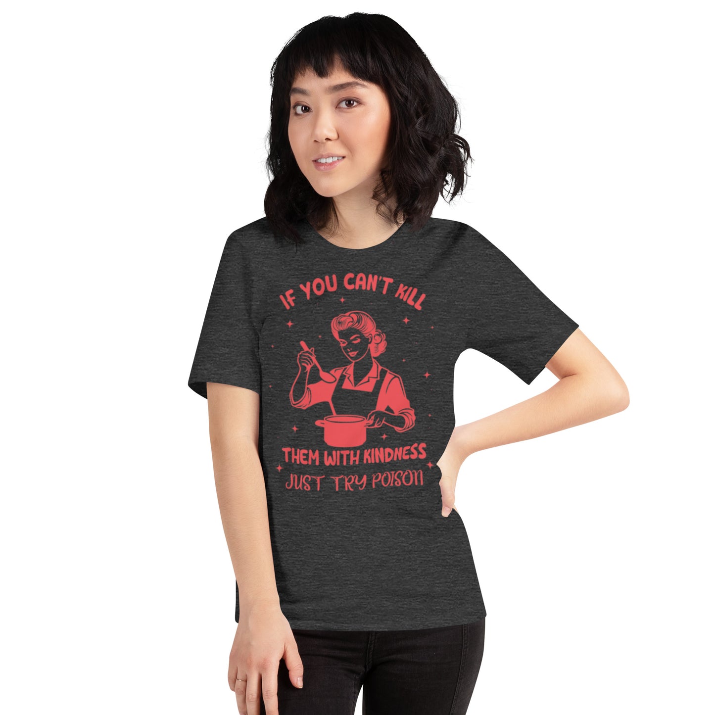 If You Can't Kill Them WIth Kindness Just Try Poison Unisex t-shirt