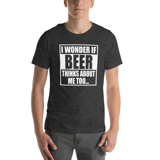 I Wonder If Beer Thinks About Me Too... Unisex t-shirt