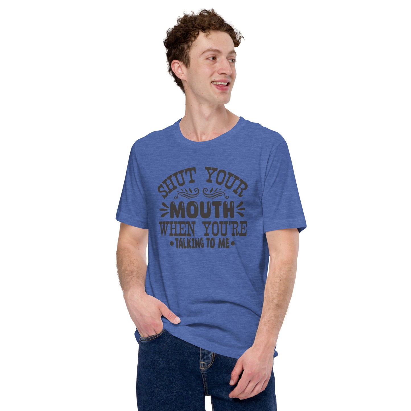 Shut Your Mouth When You're Talking To Me Unisex t-shirt