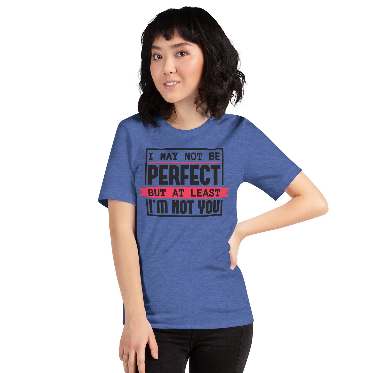 I May Not Be Perfect But At Least I'm Not You Unisex t-shirt