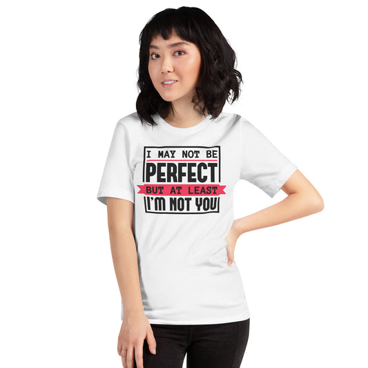 I May Not Be Perfect But At Least I'm Not You Unisex t-shirt